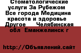 Стоматологические услуги За Рубежом - Все города Медицина, красота и здоровье » Другое   . Челябинская обл.,Еманжелинск г.